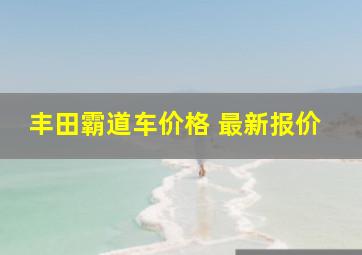 丰田霸道车价格 最新报价